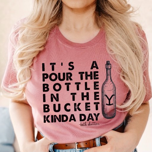 It’s A Pour The Bottle In The Bucket Kinda Day - Beth Dutton - Yellowstone - Black Ink